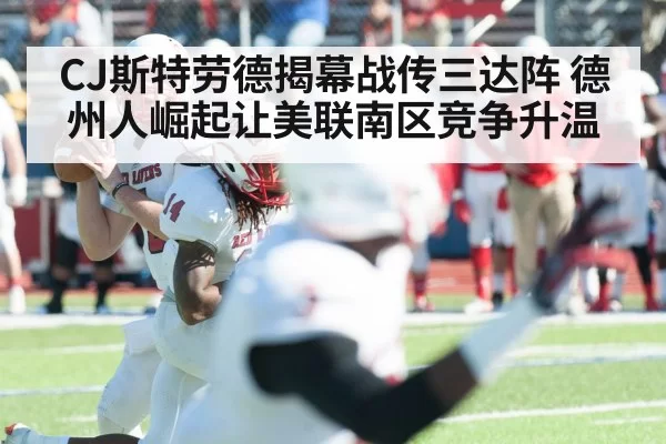 CJ斯特劳德揭幕战传三达阵 德州人崛起让美联南区竞争升温