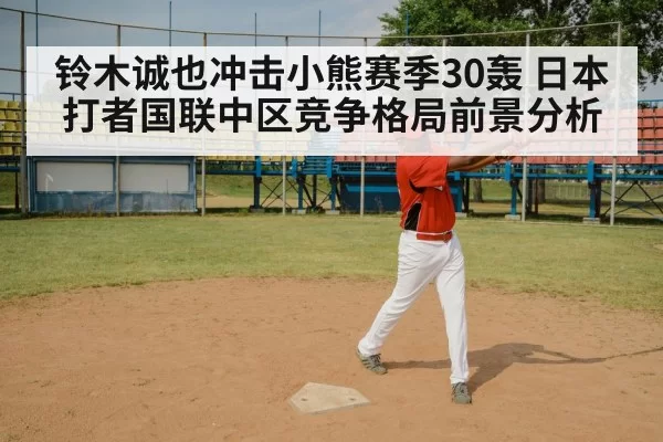铃木诚也冲击小熊赛季30轰 日本打者国联中区竞争格局前景分析