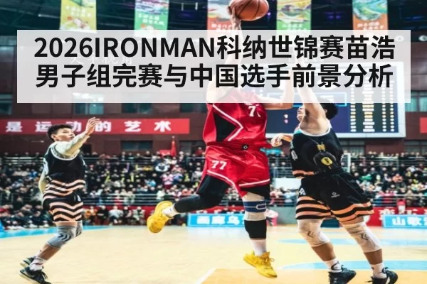 2026IRONMAN科纳世锦赛苗浩男子组完赛与中国选手前景分析